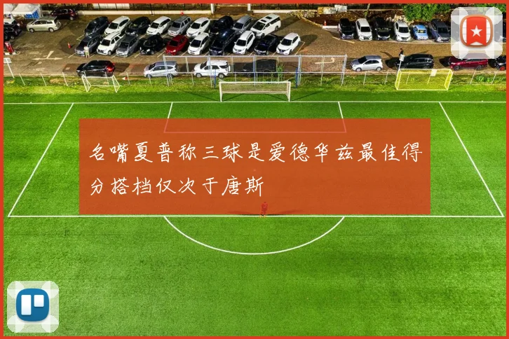 名嘴夏普称三球是爱德华兹最佳得分搭档仅次于唐斯