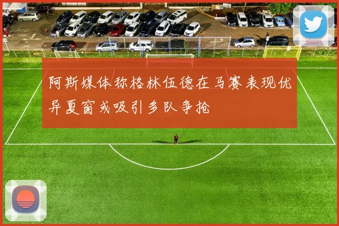 阿斯媒体称格林伍德在马赛表现优异夏窗或吸引多队争抢