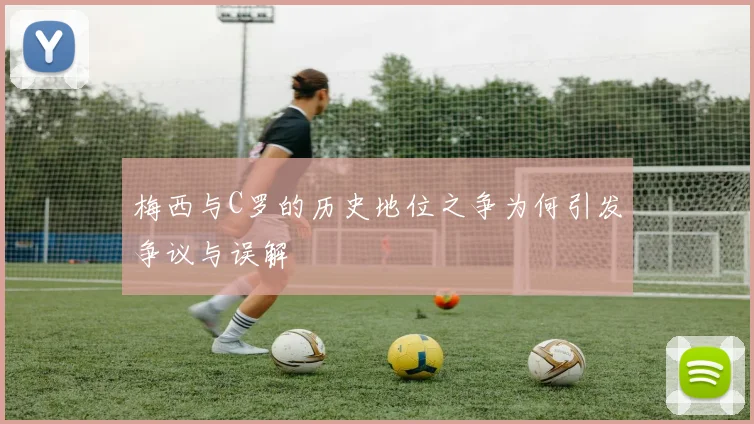 梅西与C罗的历史地位之争为何引发争议与误解