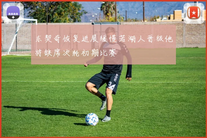 东契奇恢复进展缓慢若湖人晋级他将缺席次轮初期比赛