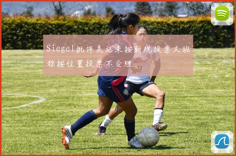 Siegel批评美记未按新规投票文班称按位置投票不合理