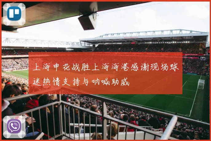 上海申花战胜上海海港感谢现场球迷热情支持与呐喊助威