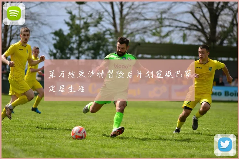 莱万结束沙特冒险后计划重返巴萨定居生活